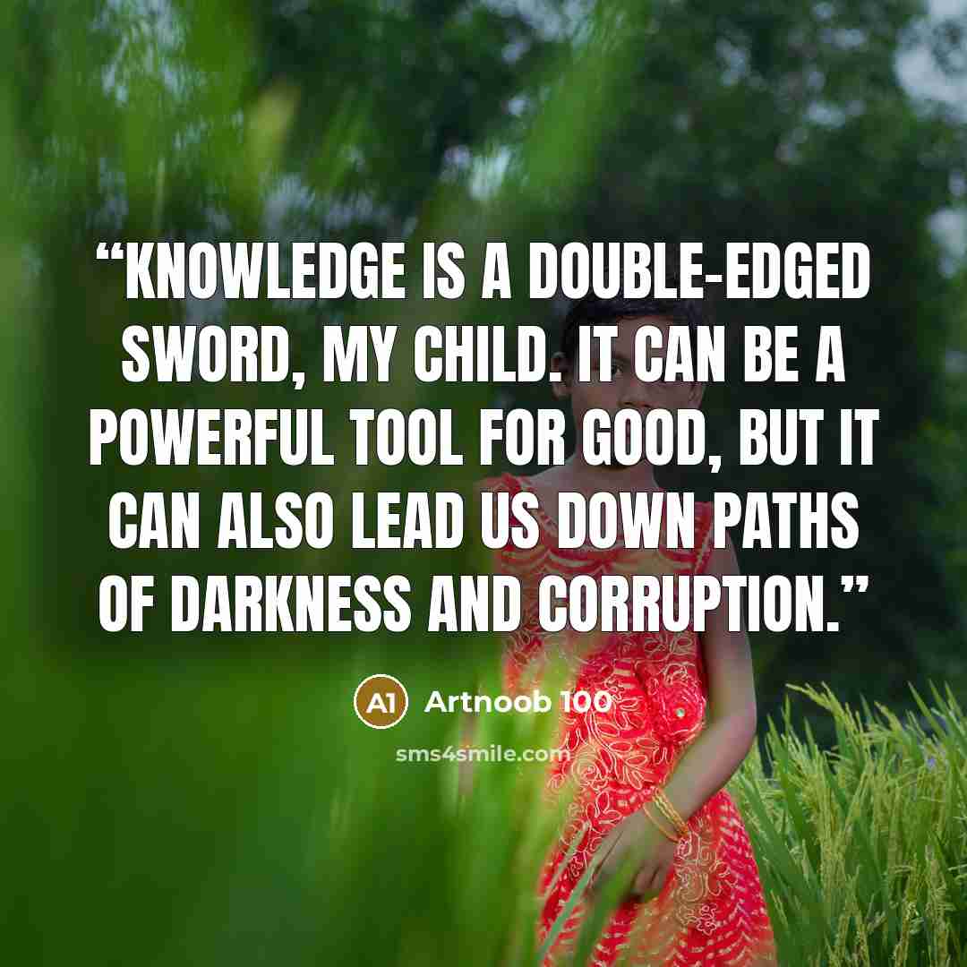 “Knowledge is a double-edged sword, my child. It can be a powerful tool for good, but it can also lead us down paths of darkness and corruption.” quote by Artnoob 100