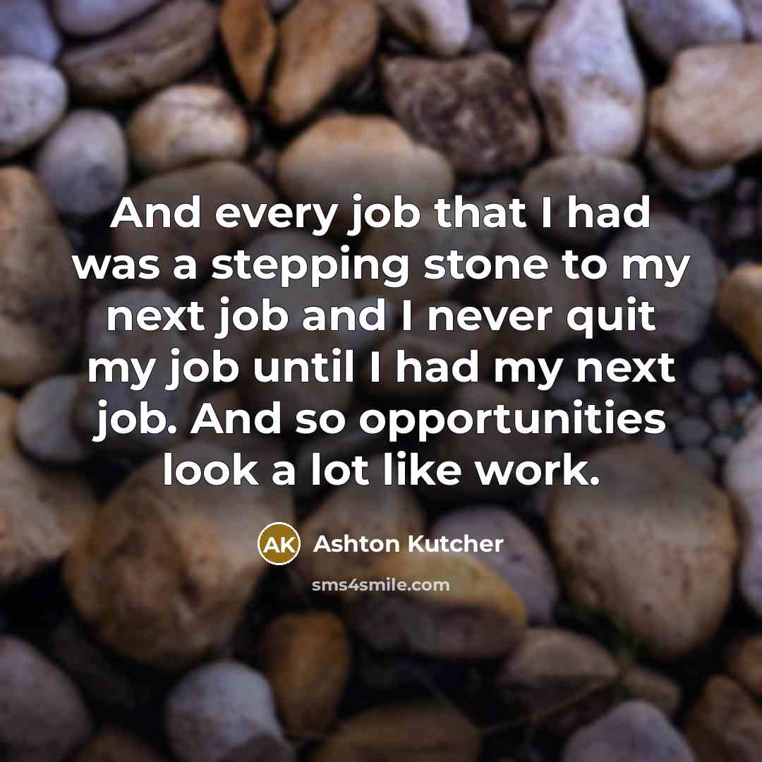 “And every job that I had was a stepping stone…” quote by Ashton Kutcher