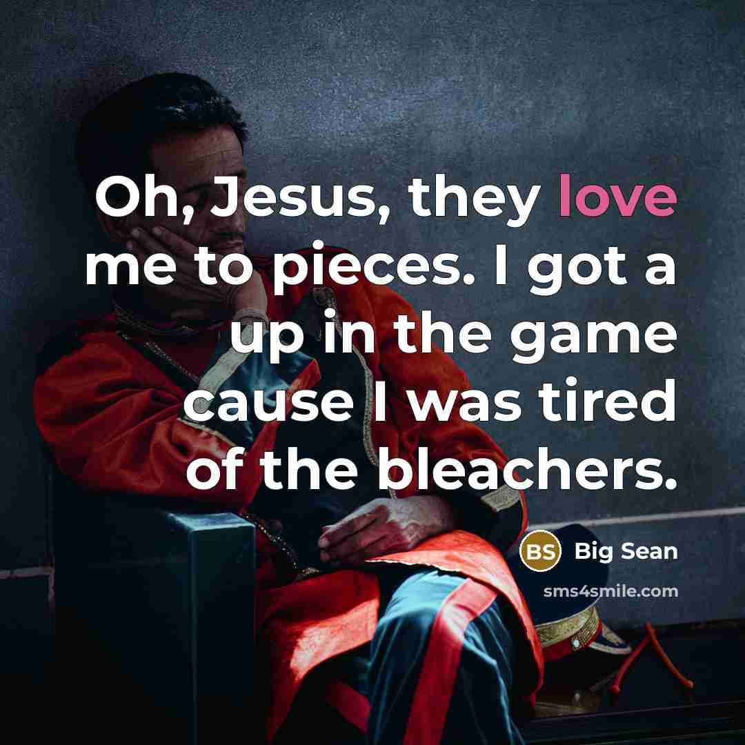 “Oh, Jesus, they love me to pieces. I got a up in the game cause I was tired of the bleachers.” quote by Big Sean