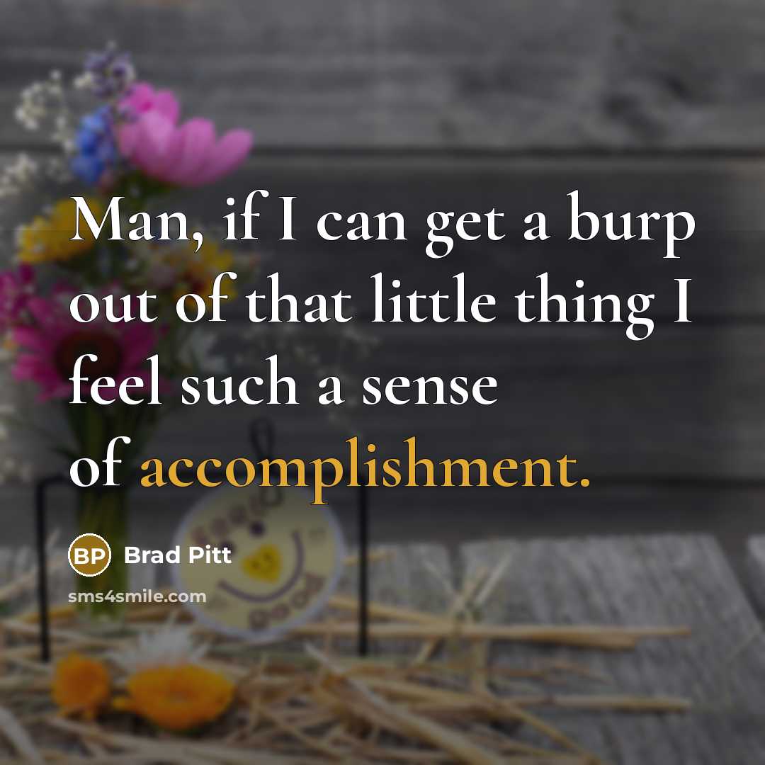 “Man, if I can get a burp out of that…” quote by Brad Pitt