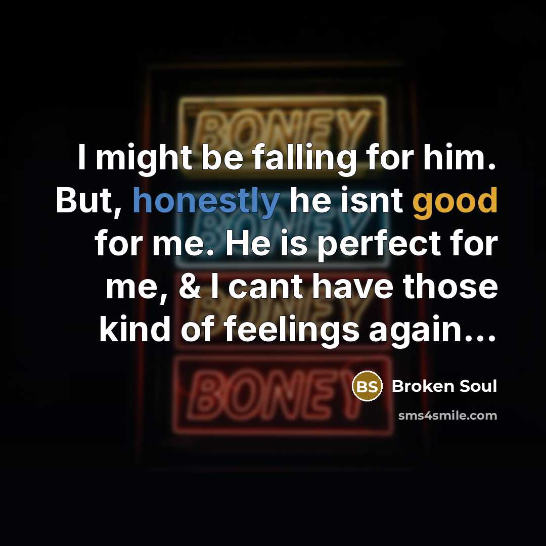 “I might be falling for him. But, honestly he isnt good for me. He is perfect for me, & I cant have those kind of feelings again...” quote by Broken Soul