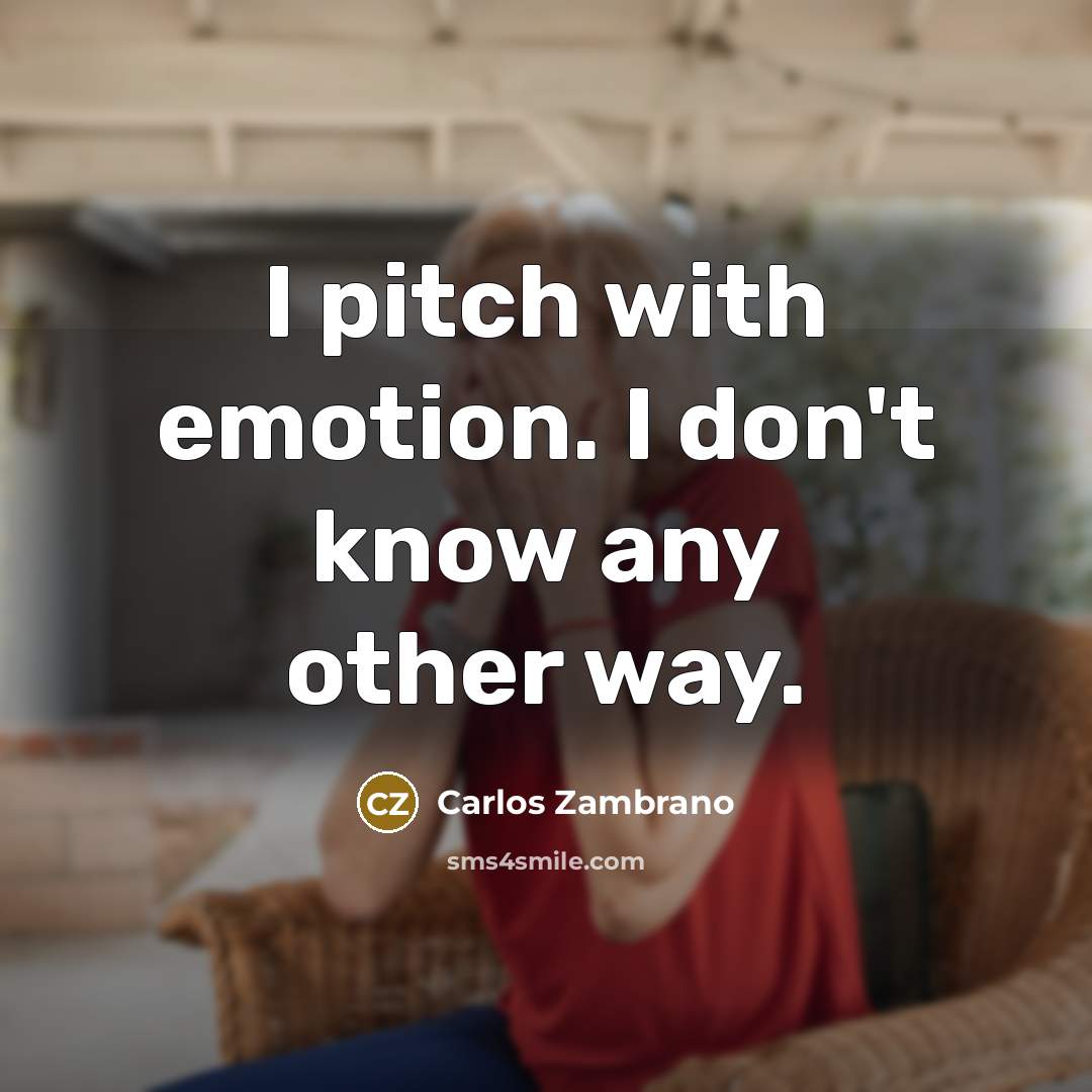 “I pitch with emotion. I don't know any other way.…” quote by Carlos Zambrano