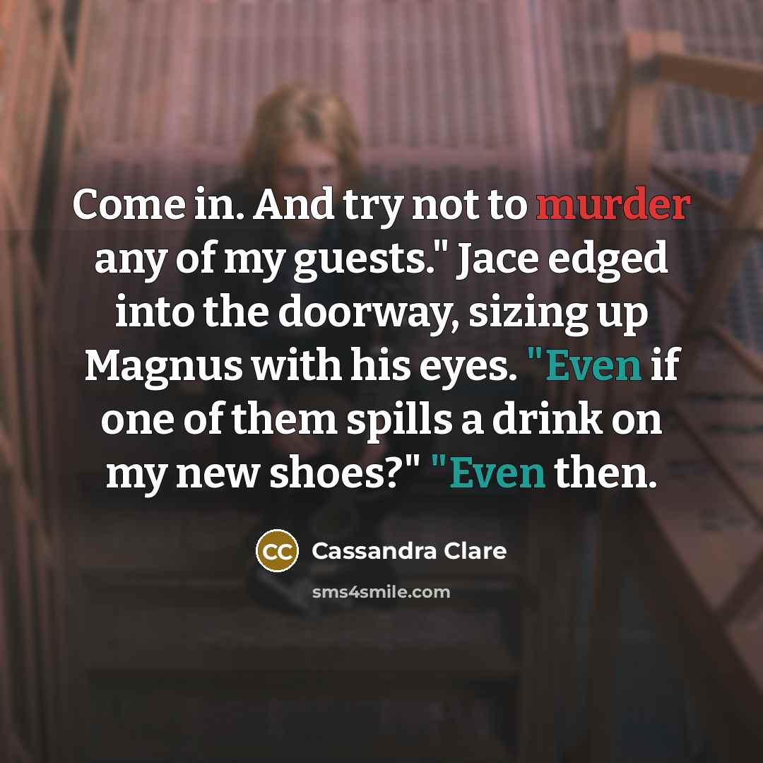 “Come in. And try not to murder any of my…” quote by Cassandra Clare