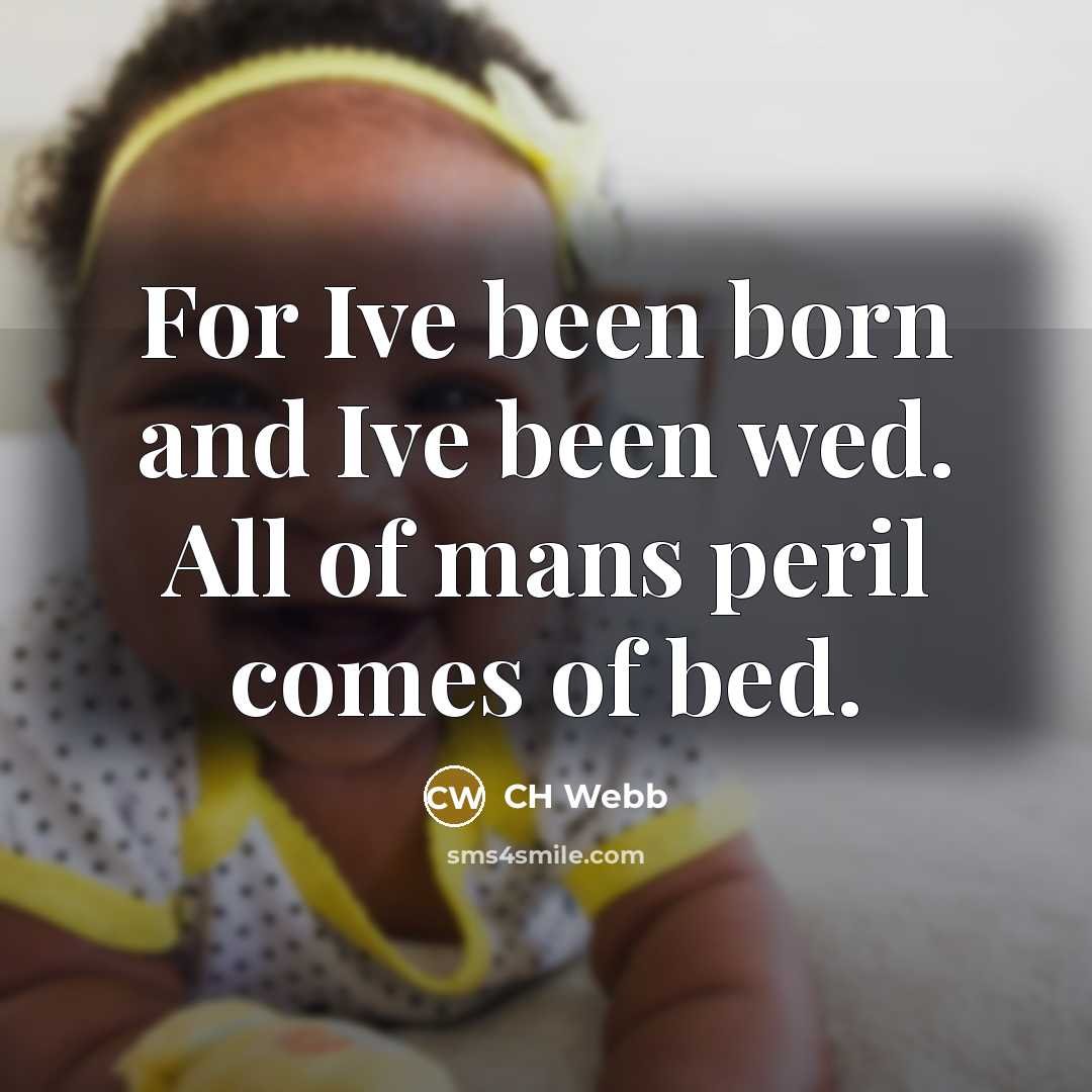 “For Ive been born and Ive been wed. All of mans peril comes of bed.” quote by CH Webb