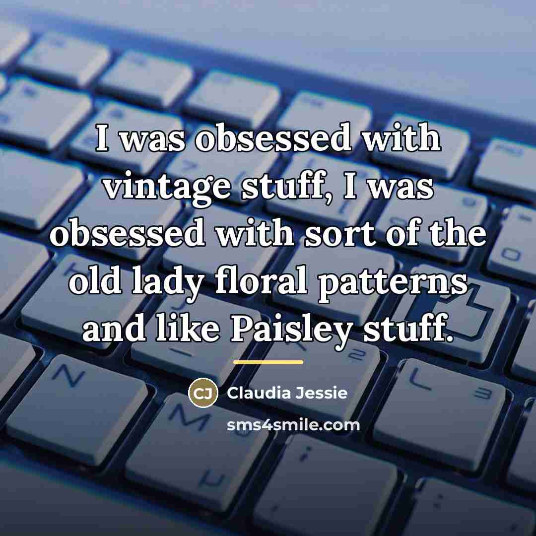 “I was obsessed with vintage stuff, I was obsessed with…” quote by Claudia Jessie