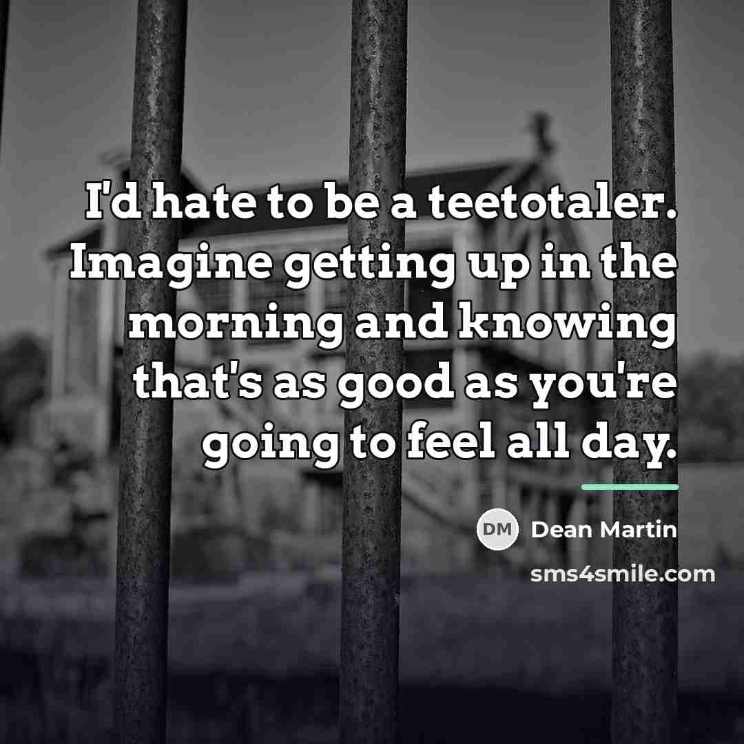 “I'd hate to be a teetotaler. Imagine getting up in…” quote by Dean Martin