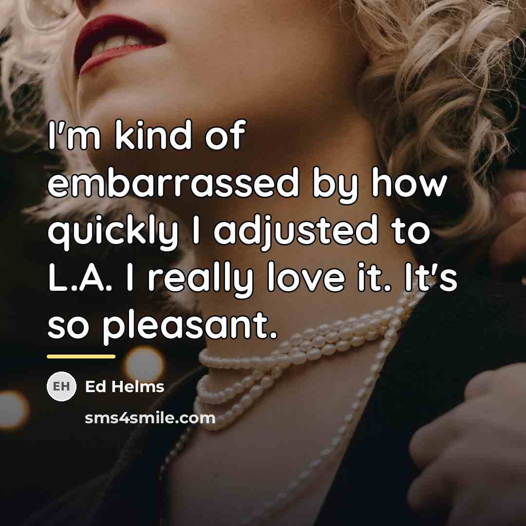 “I'm kind of embarrassed by how quickly I adjusted to…” quote by Ed Helms