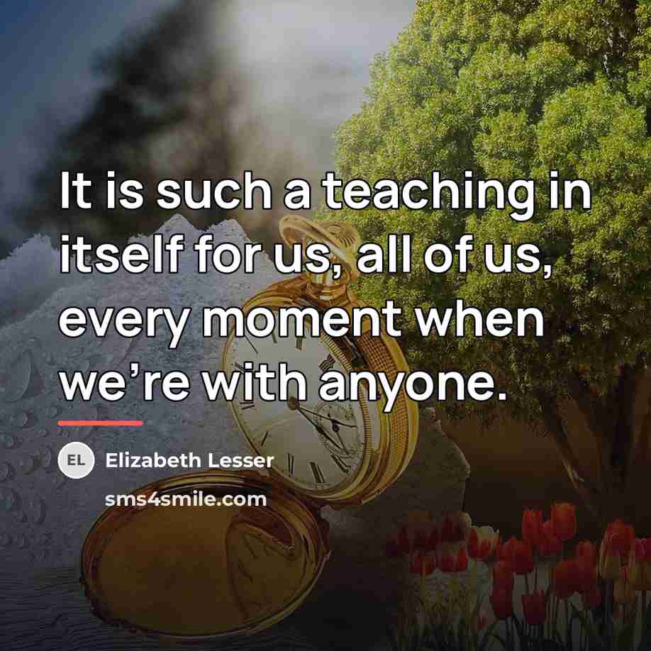 “It is such a teaching in itself for us, all…” quote by Elizabeth Lesser