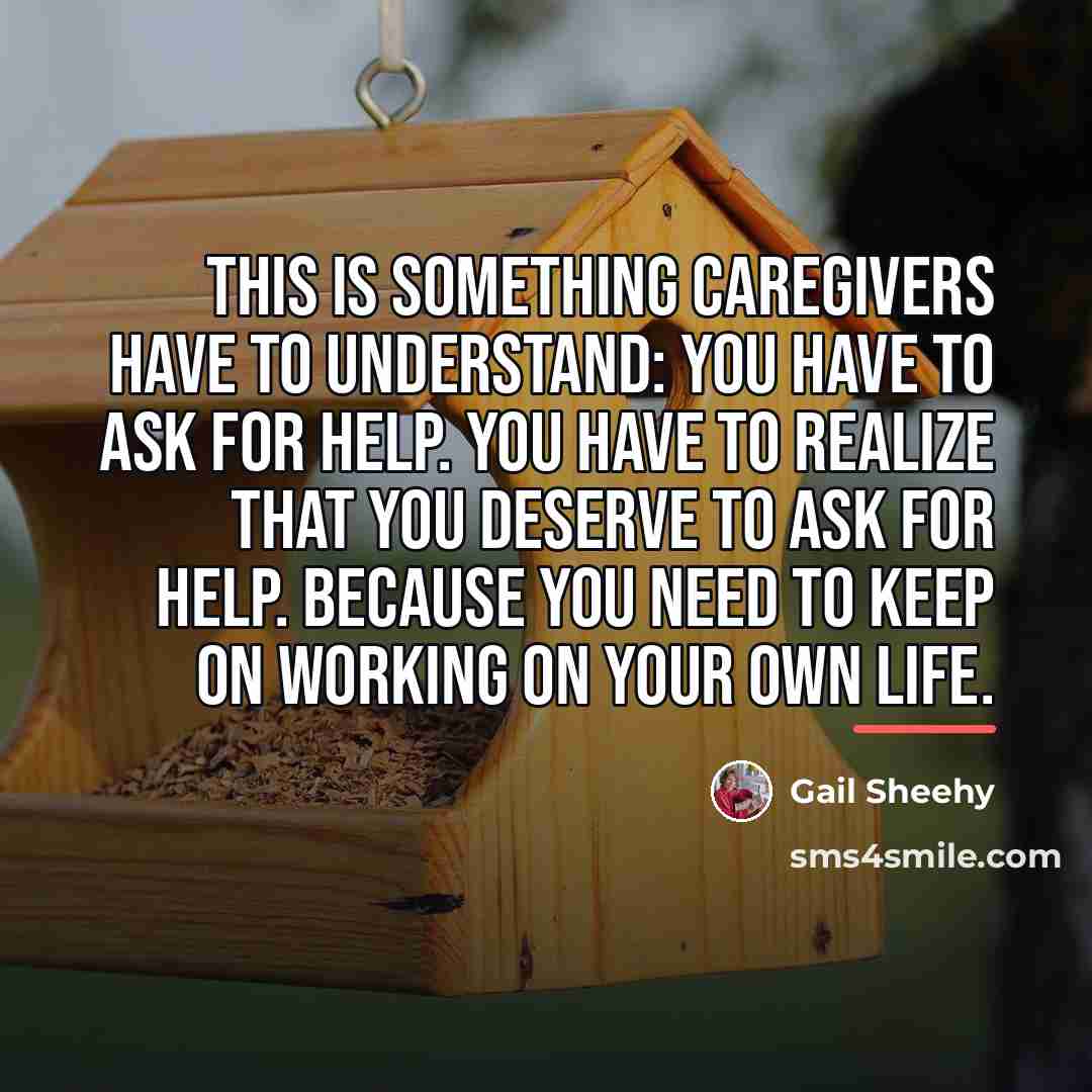 “This is something caregivers have to understand: You have to…” quote by Gail Sheehy