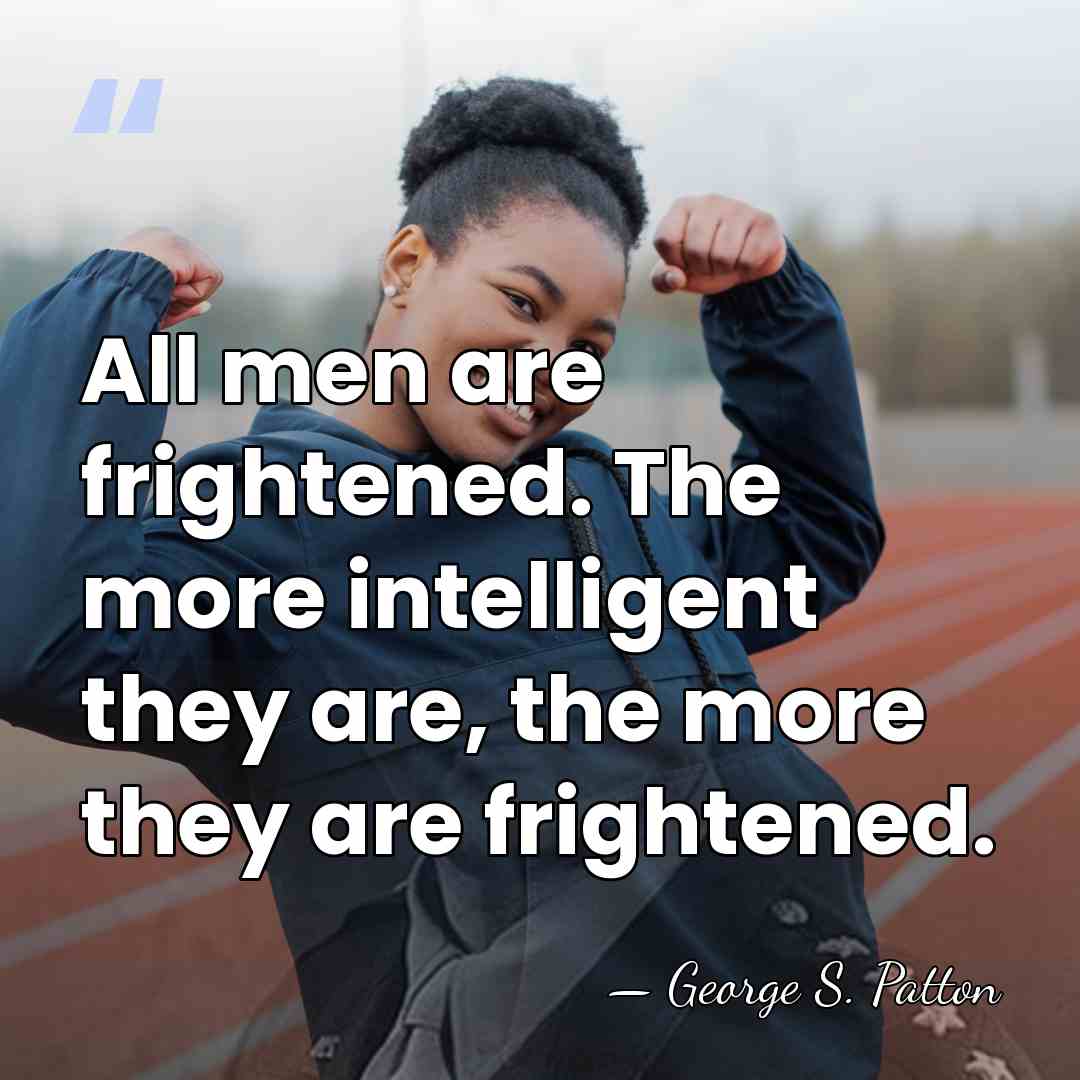 All men are frightened. The more intelligent they are, the more they&hellip; - George S. Patton