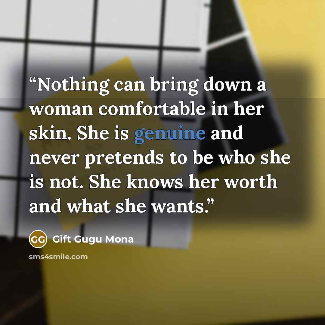 “Nothing can bring down a woman comfortable in her skin. She is genuine and never pretends to be who she is not. She knows her worth and what she wants.” quote by Gift Gugu Mona