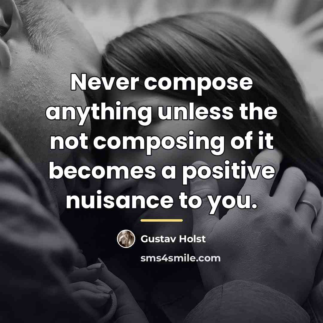 “Never compose anything unless the not composing of it becomes…” quote by Gustav Holst