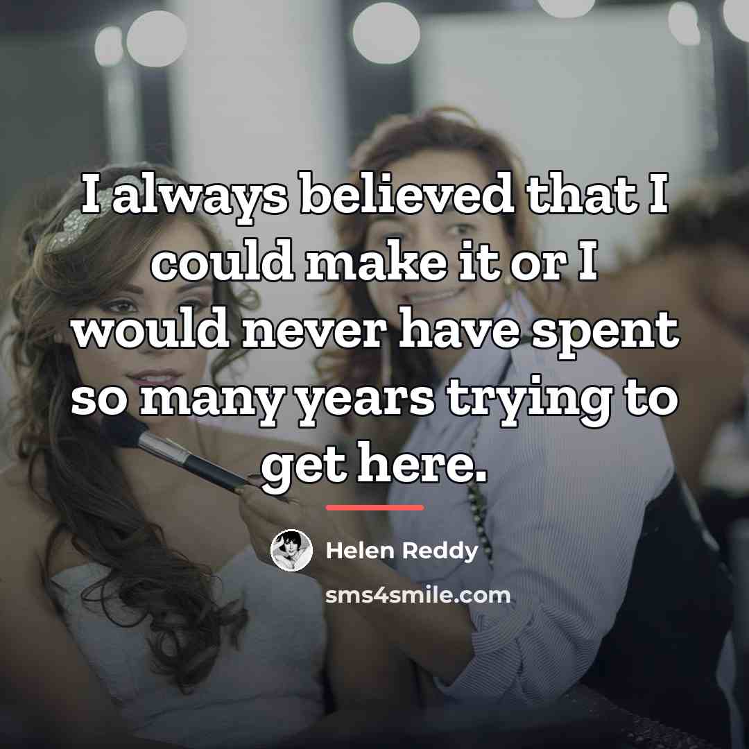 “I always believed that I could make it or I…” quote by Helen Reddy