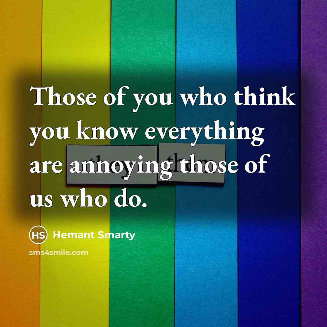 “Those of you who think you know everything are annoying those of us who do.” quote by Hemant Smarty