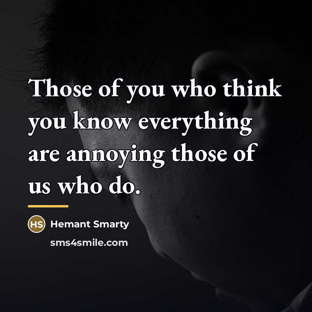 “Those of you who think you know everything are annoying…” quote by Hemant Smarty