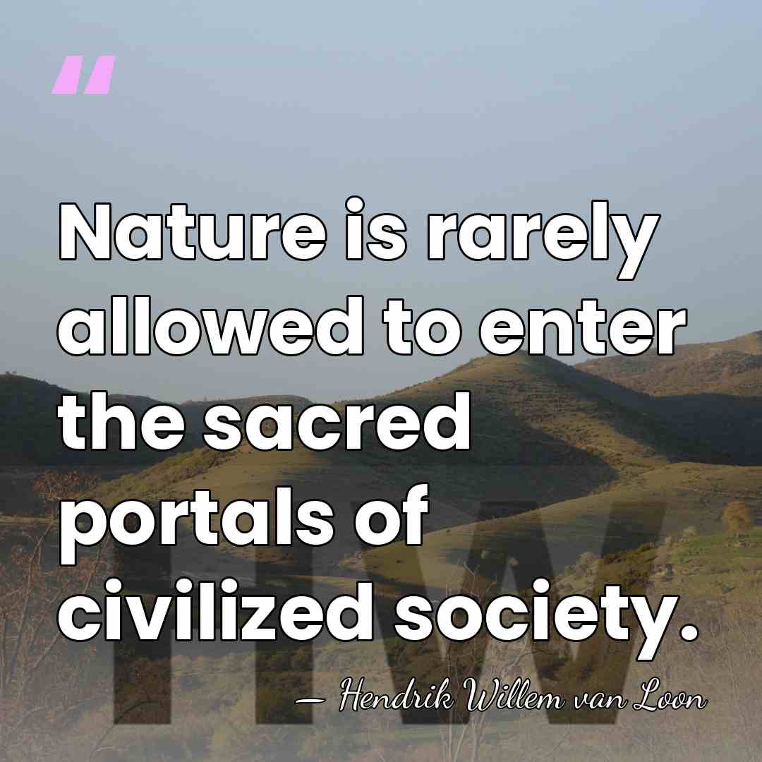 Nature is rarely allowed to enter the sacred portals of civilized society. - Hendrik Willem van Loon