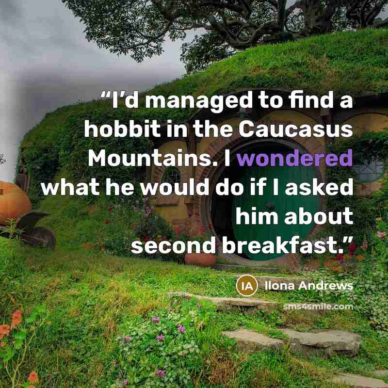 “I’d managed to find a hobbit in the Caucasus Mountains. I wondered what he would do if I asked him about second breakfast.” quote by Ilona Andrews