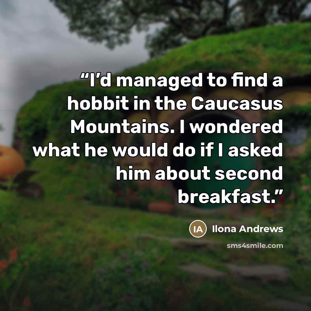“I’d managed to find a hobbit in the Caucasus Mountains. I wondered what he would do if I asked him about second breakfast.” quote by Ilona Andrews