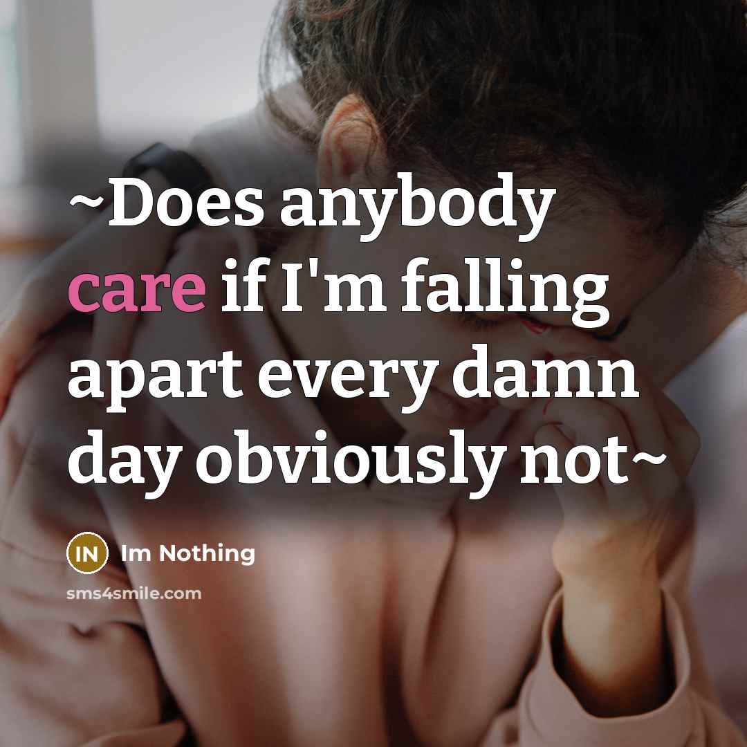 “~Does anybody care if I'm falling apart every damn day…” quote by Im Nothing