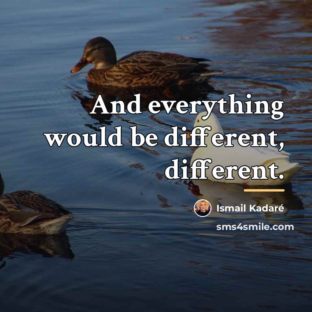 “And everything would be different, different.…” quote by Ismail Kadaré