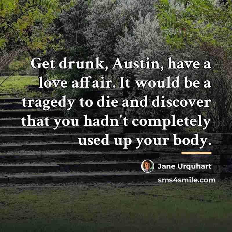“Get drunk, Austin, have a love affair. It would be…” quote by Jane Urquhart