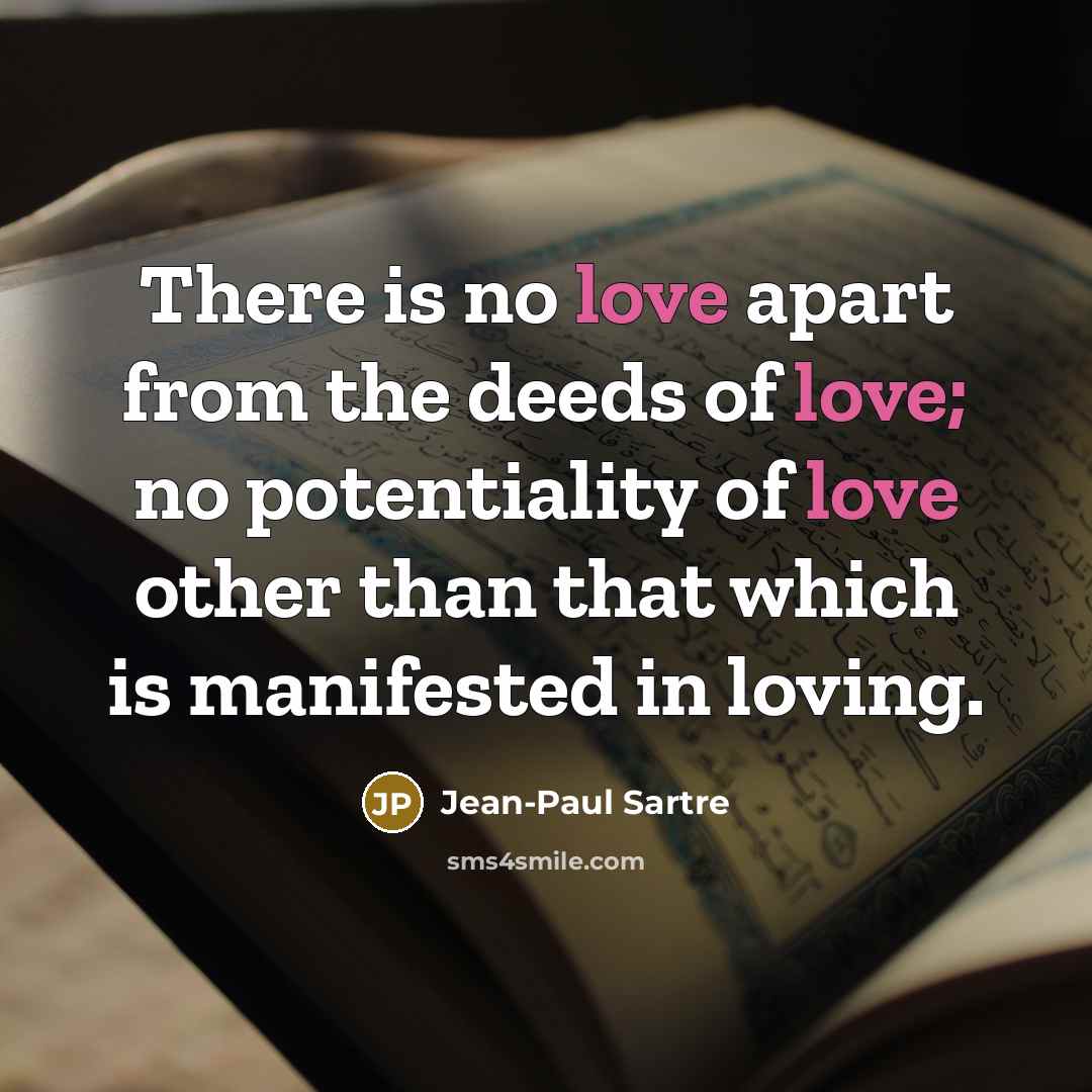 “There is no love apart from the deeds of love;…” quote by Jean-Paul Sartre