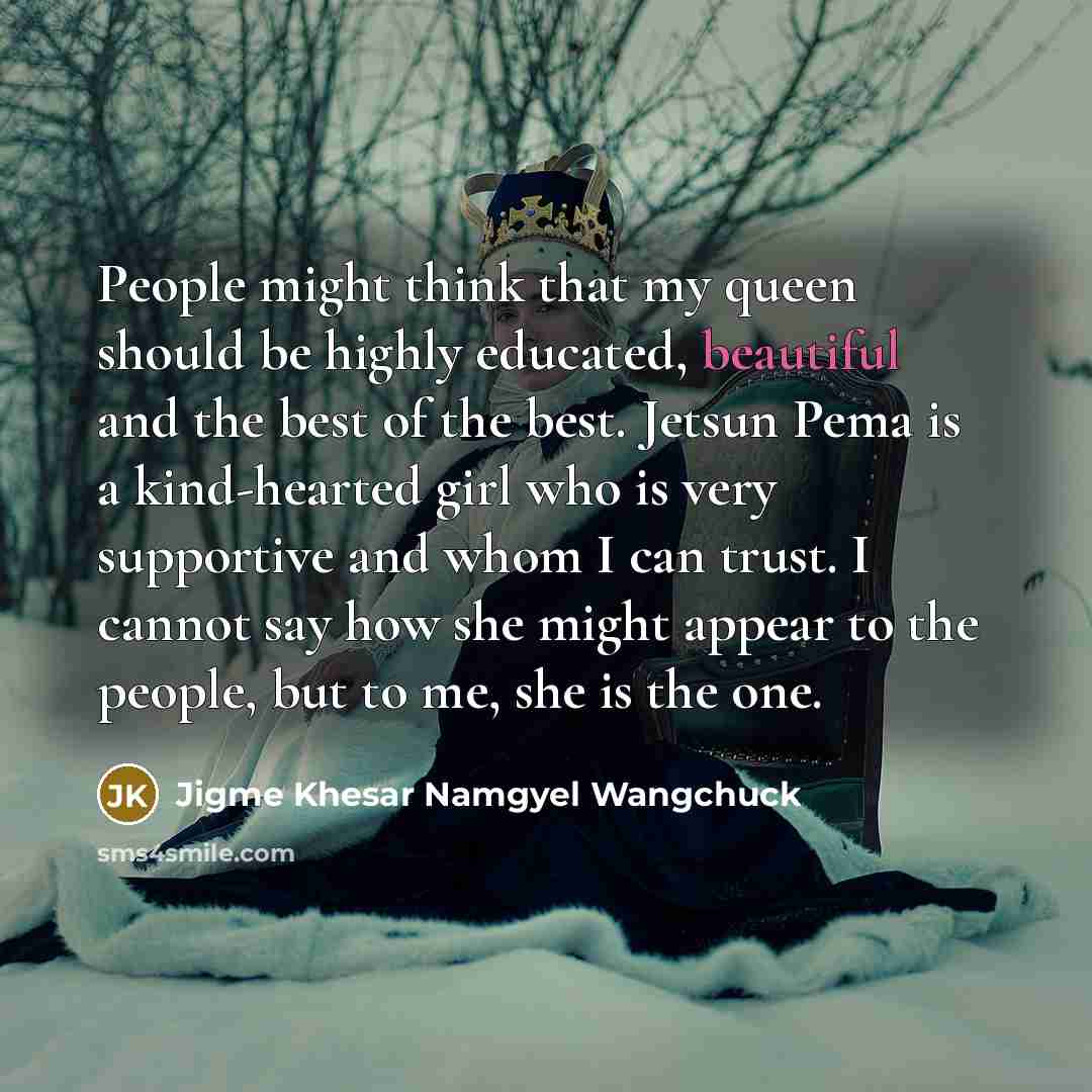 “People might think that my queen should be highly educated,…” quote by Jigme Khesar Namgyel Wangchuck