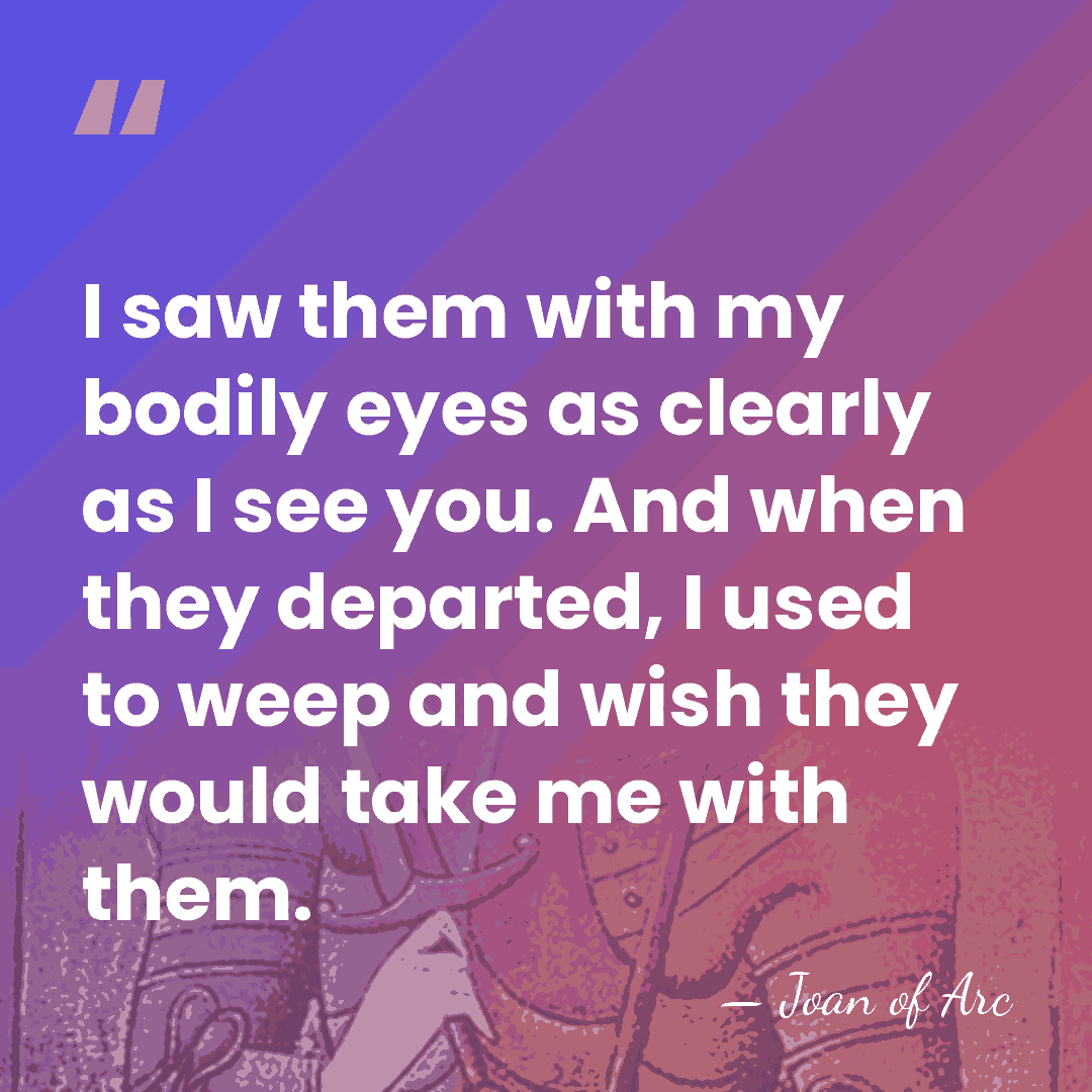 I saw them with my bodily eyes as clearly as I see&hellip; - Joan of Arc