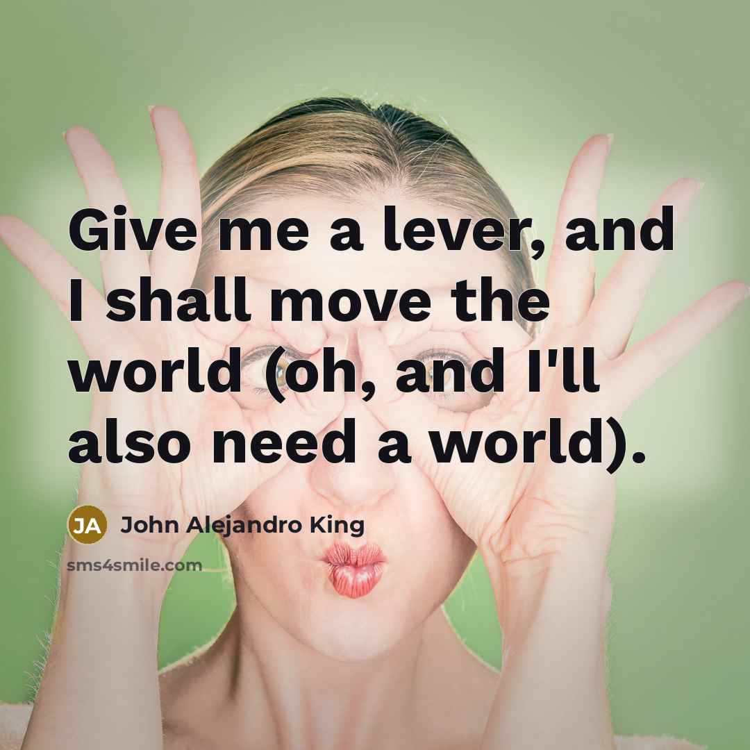“Give me a lever, and I shall move the world…” quote by John Alejandro King