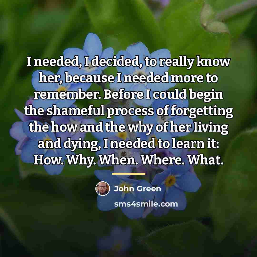 “I needed, I decided, to really know her, because I…” quote by John Green