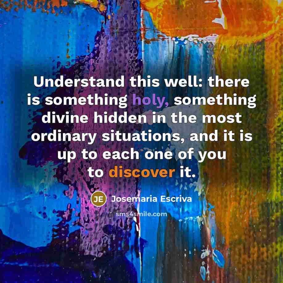 “Understand this well: there is something holy, something divine hidden…” quote by Josemaria Escriva