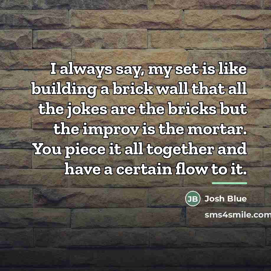 “I always say, my set is like building a brick…” quote by Josh Blue