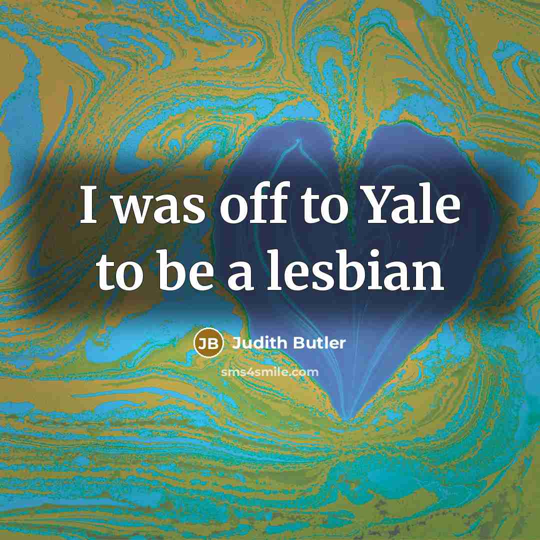 “I was off to Yale to be a lesbian…” quote by Judith Butler