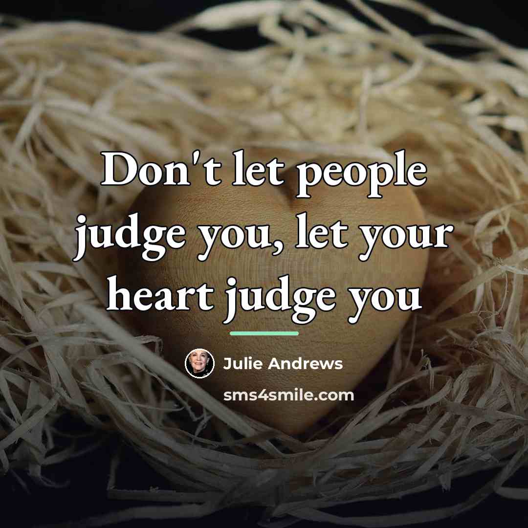 “Don't let people judge you, let your heart judge you…” quote by Julie Andrews