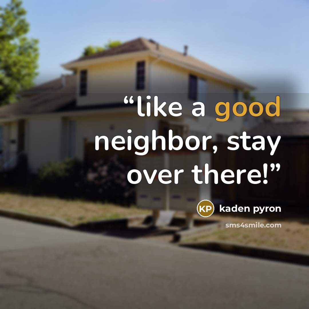 “like a good neighbor, stay over there!” quote by kaden pyron