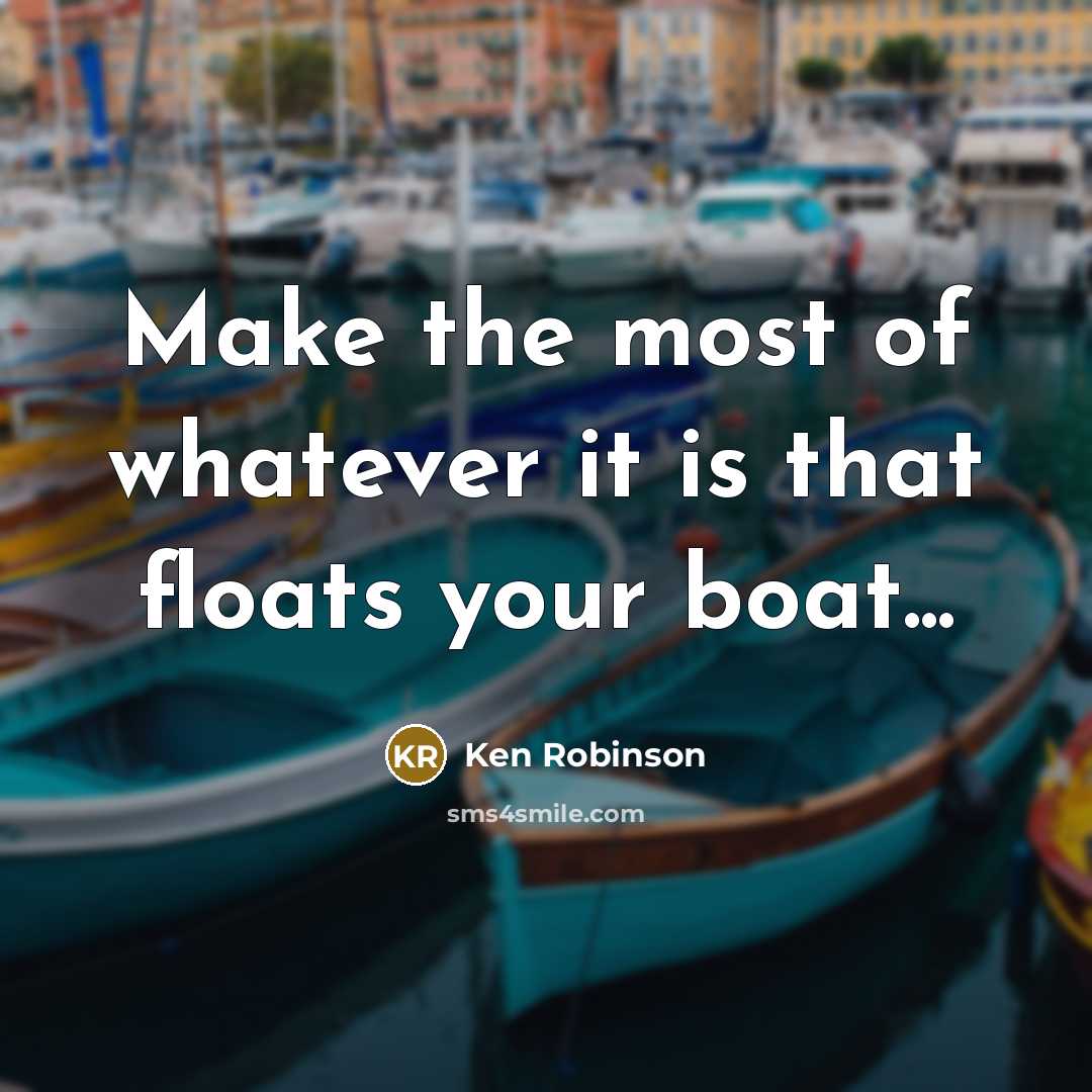 “Make the most of whatever it is that floats your…” quote by Ken Robinson