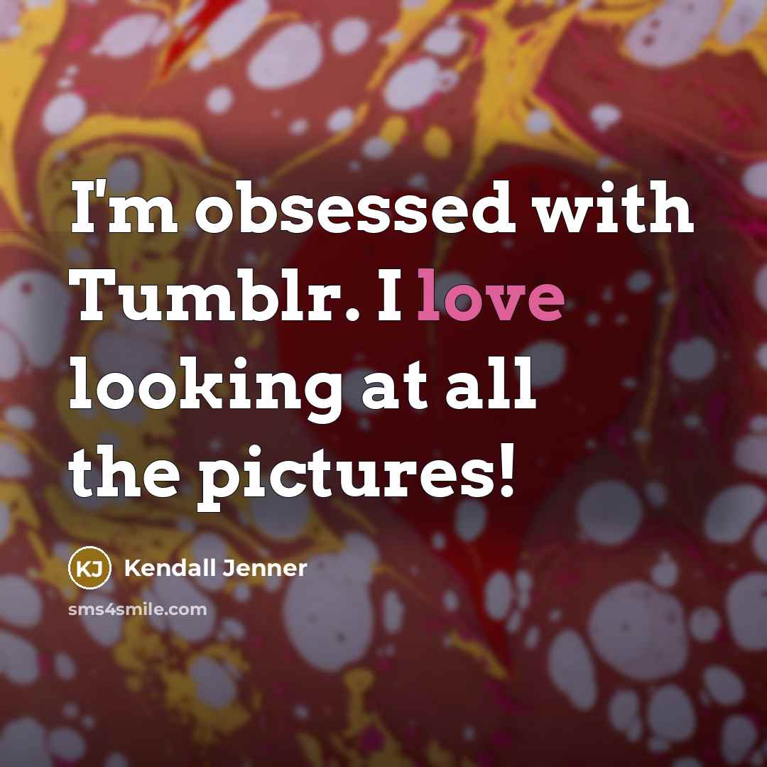 “I'm obsessed with Tumblr. I love looking at all the…” quote by Kendall Jenner