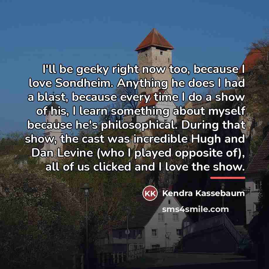 “I'll be geeky right now too, because I love Sondheim.…” quote by Kendra Kassebaum