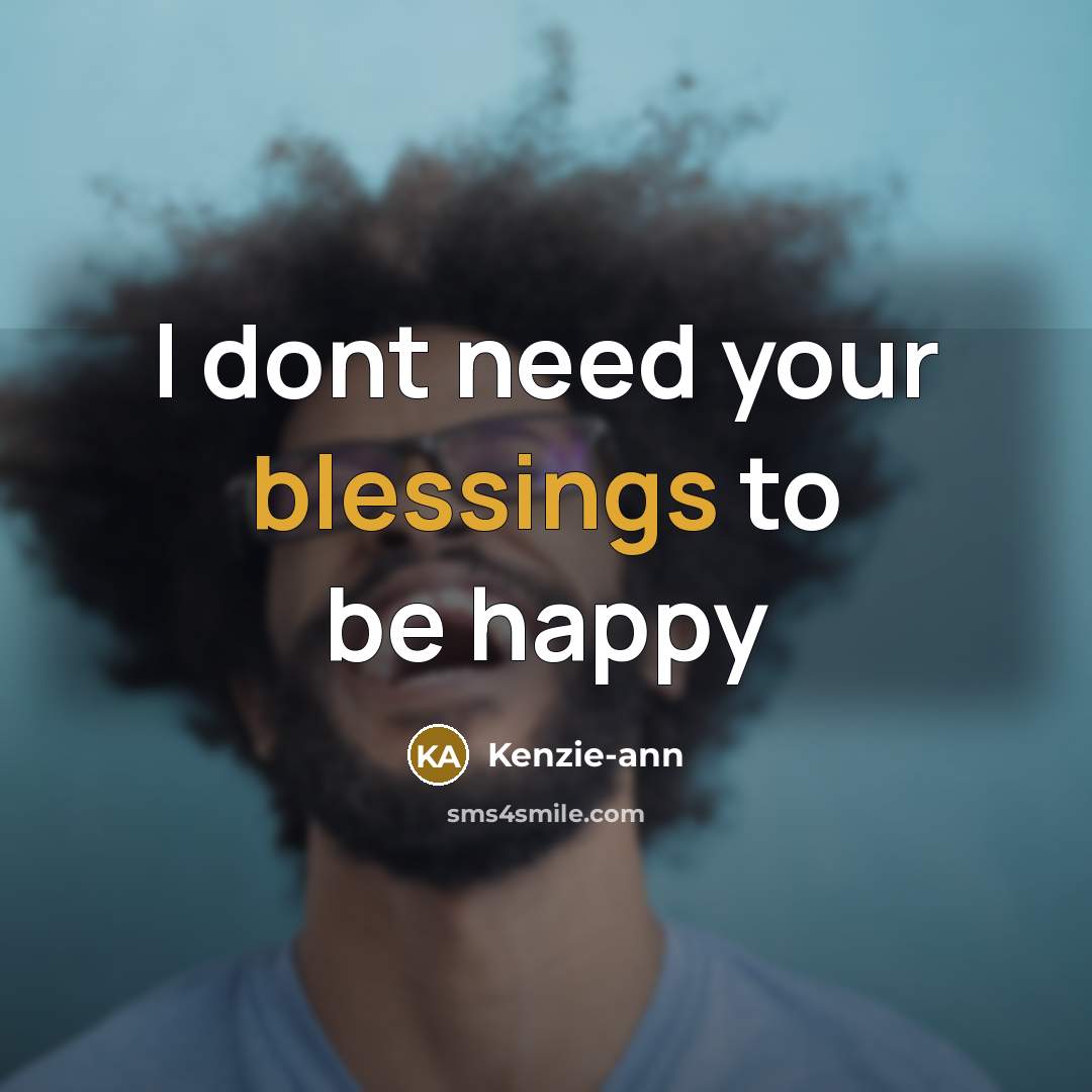 “I dont need your blessings to be happy…” quote by Kenzie-ann