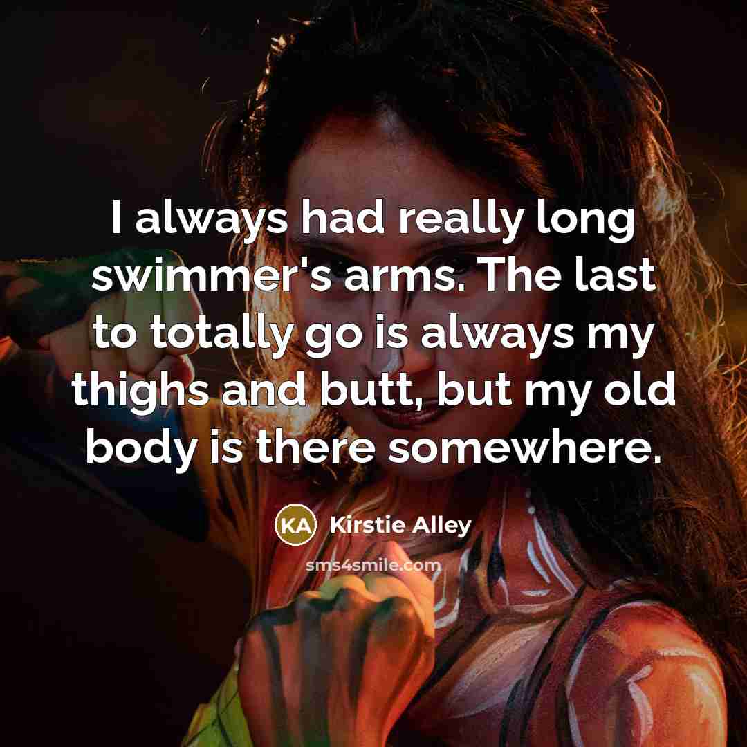 “I always had really long swimmer's arms. The last to…” quote by Kirstie Alley