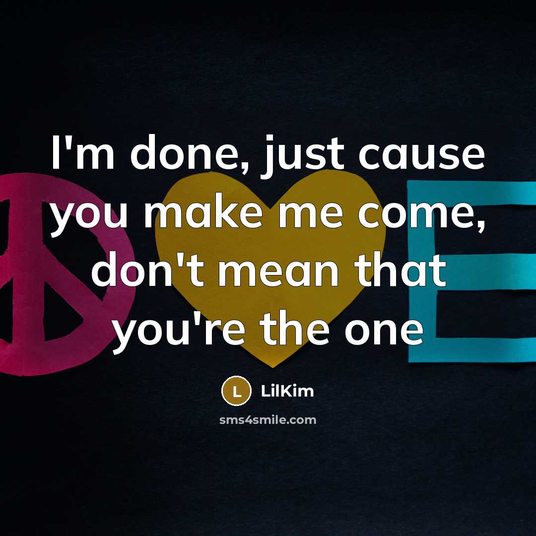 “I'm done, just cause you make me come, don't mean that you're the one” quote by LilKim