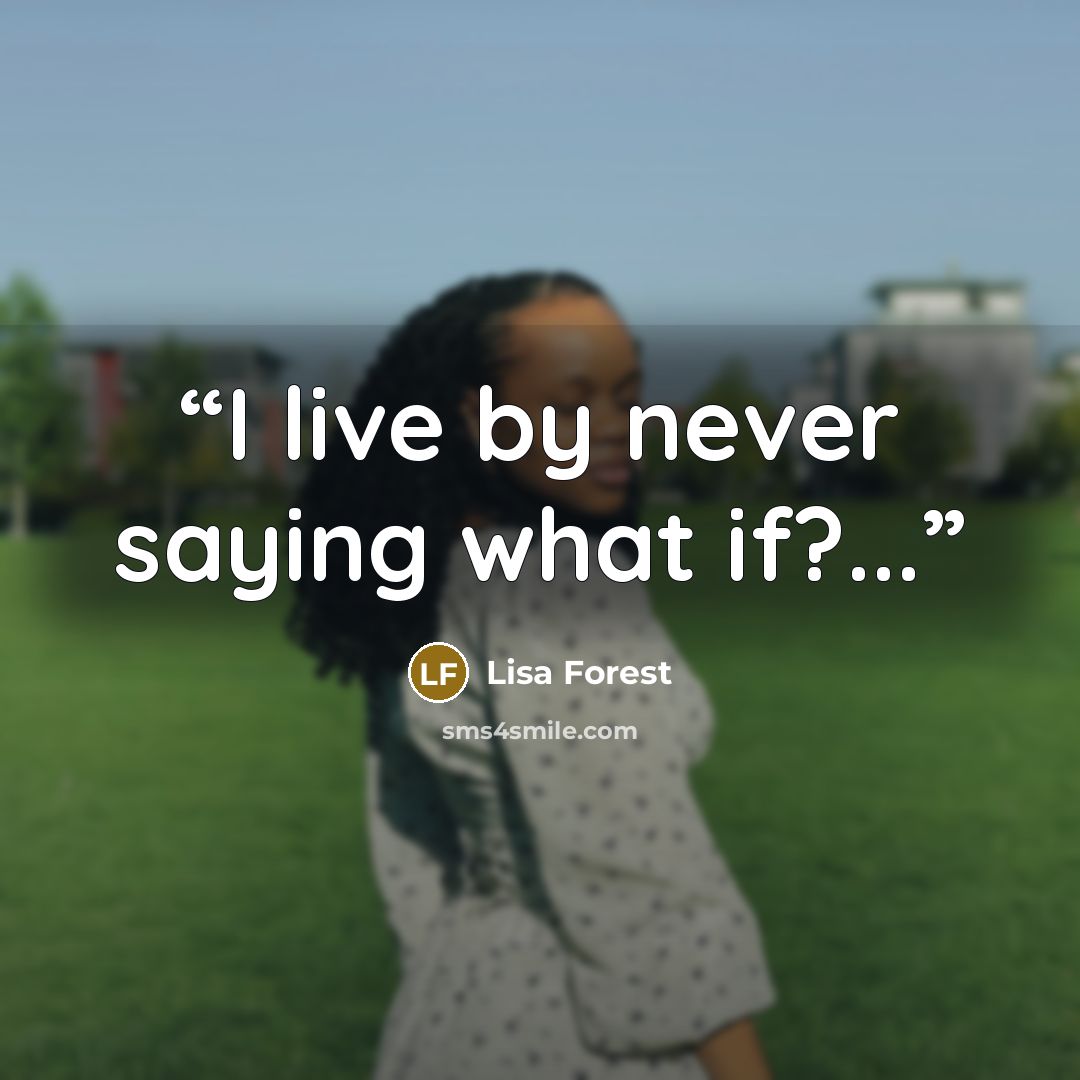 “I live by never saying what if?...” quote by Lisa Forest