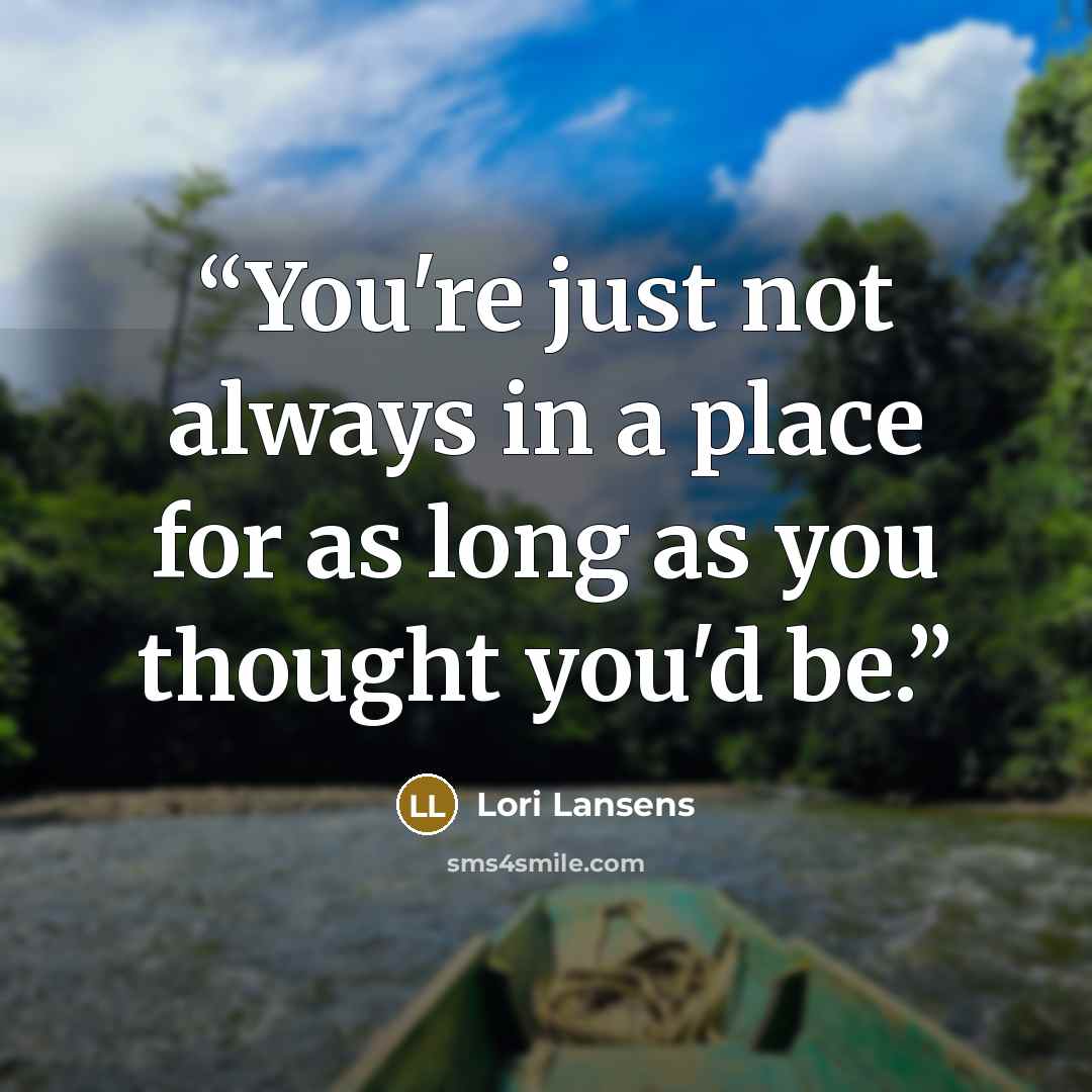 “You're just not always in a place for as long as you thought you'd be.” quote by Lori Lansens