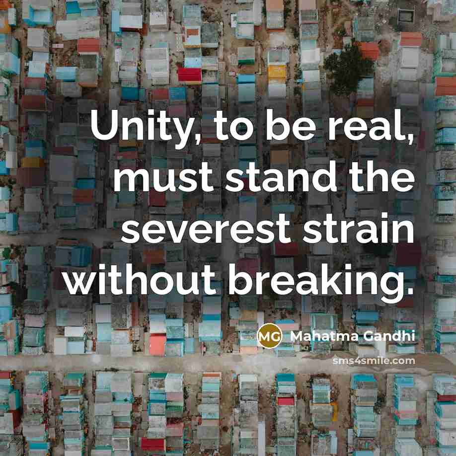 “Unity, to be real, must stand the severest strain without…” quote by Mahatma Gandhi
