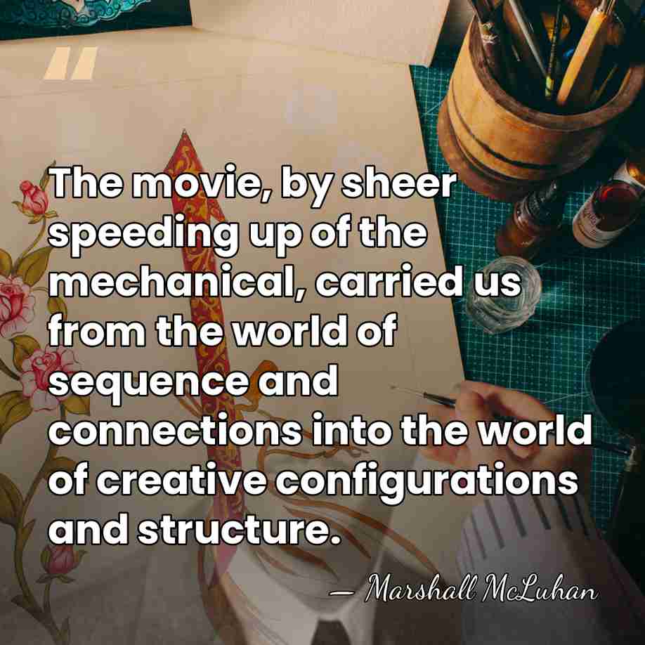 The movie, by sheer speeding up of the mechanical, carried us from&hellip; - Marshall McLuhan