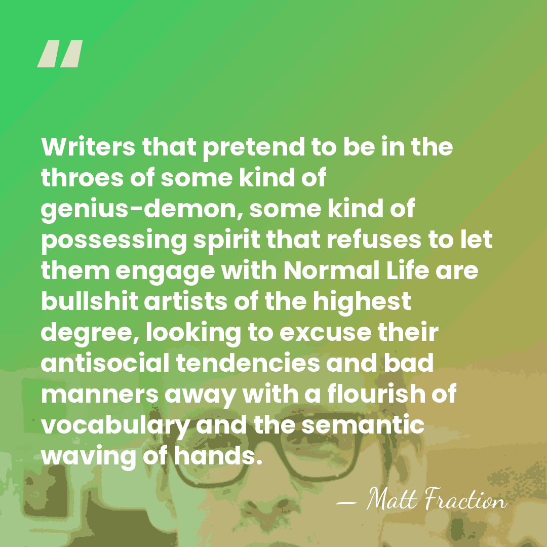 Writers that pretend to be in the throes of some kind of&hellip; - Matt Fraction