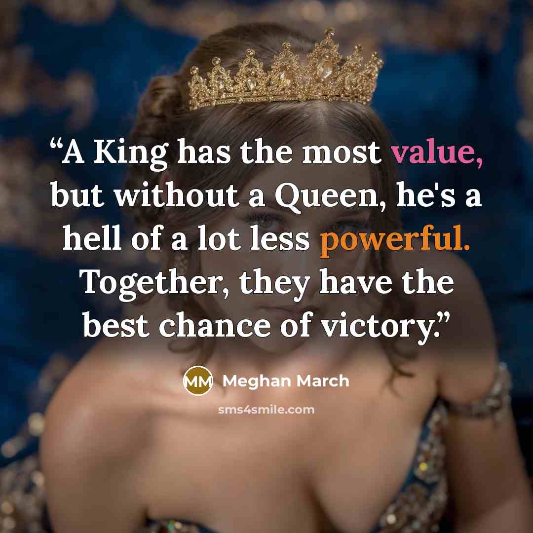 “A King has the most value, but without a Queen, he's a hell of a lot less powerful. Together, they have the best chance of victory.” quote by Meghan March