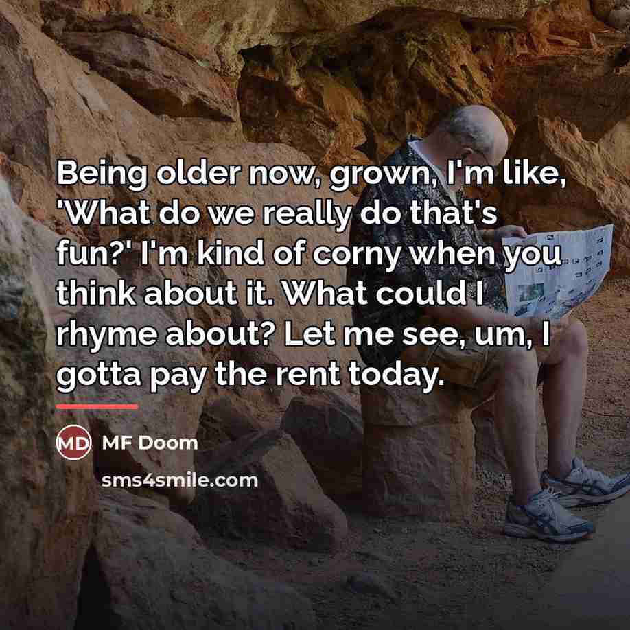 “Being older now, grown, I'm like, 'What do we really…” quote by MF Doom