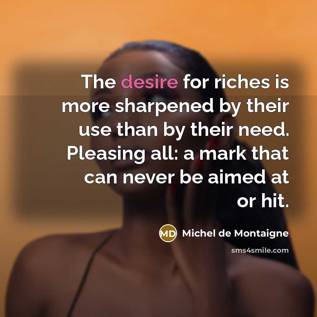 “The desire for riches is more sharpened by their use…” quote by Michel de Montaigne