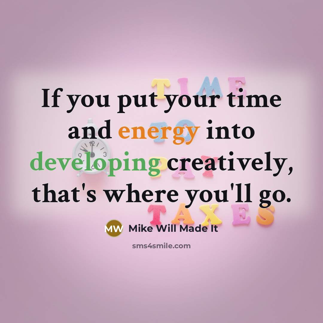 “If you put your time and energy into developing creatively, that's where you'll go.” quote by Mike Will Made It